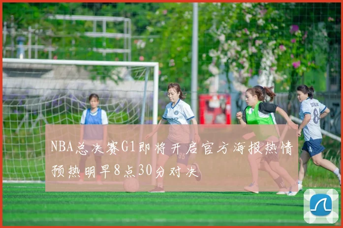 NBA总决赛G1即将开启官方海报热情预热明早8点30分对决