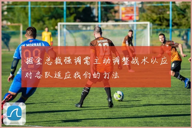 掘金总裁强调需主动调整战术以应对各队适应我们的打法