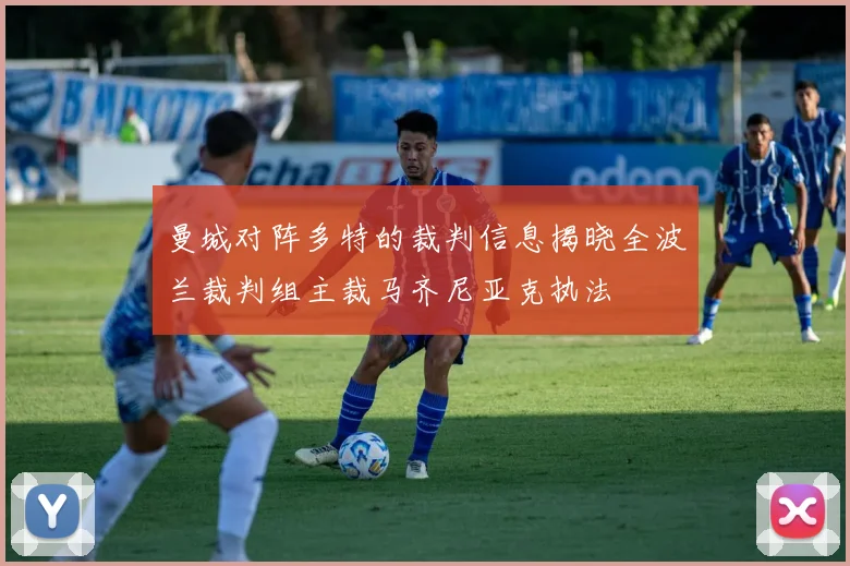 曼城对阵多特的裁判信息揭晓全波兰裁判组主裁马齐尼亚克执法