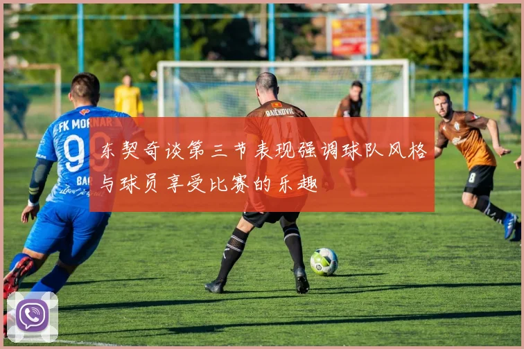东契奇谈第三节表现强调球队风格与球员享受比赛的乐趣