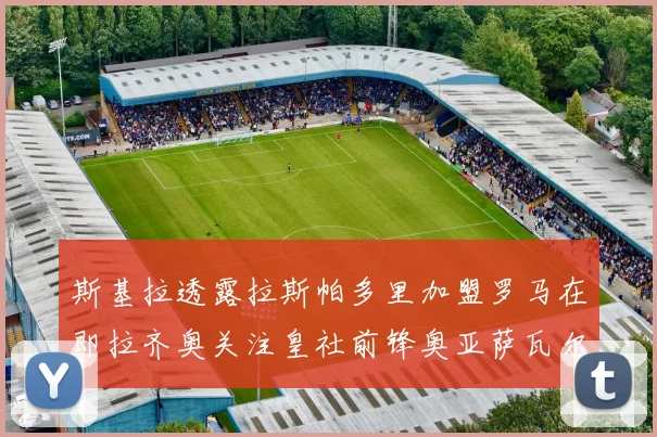 斯基拉透露拉斯帕多里加盟罗马在即拉齐奥关注皇社前锋奥亚萨瓦尔