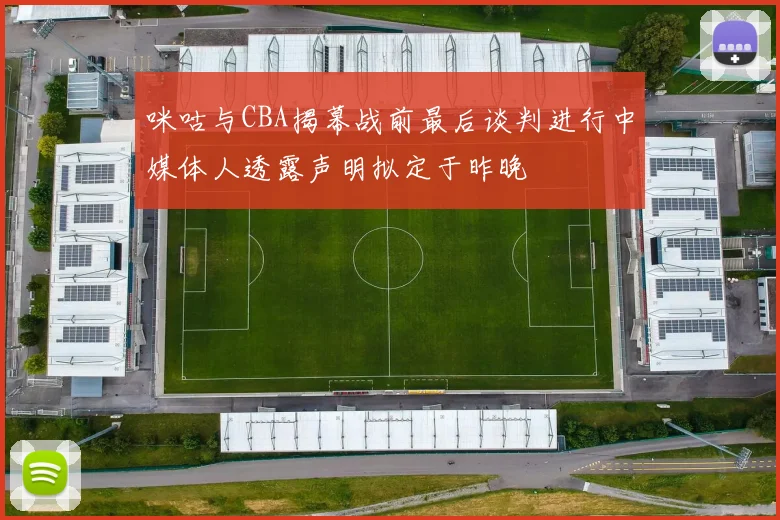 咪咕与CBA揭幕战前最后谈判进行中媒体人透露声明拟定于昨晚