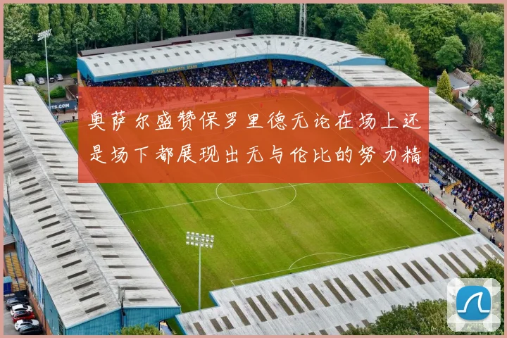 奥萨尔盛赞保罗里德无论在场上还是场下都展现出无与伦比的努力精神