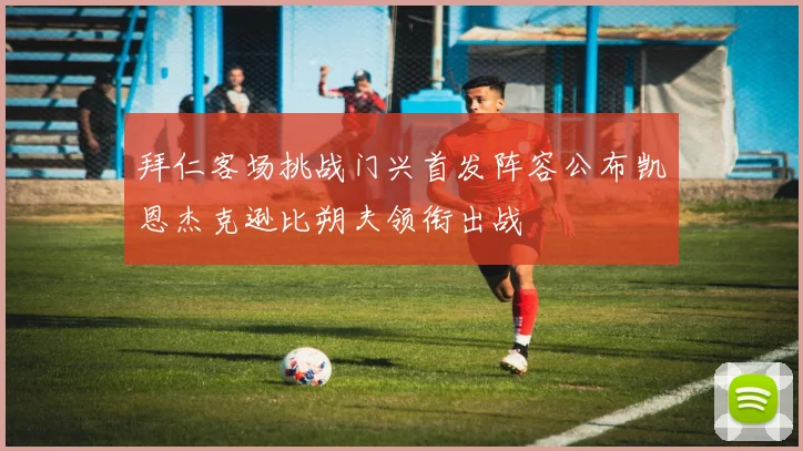 拜仁客场挑战门兴首发阵容公布凯恩杰克逊比朔夫领衔出战