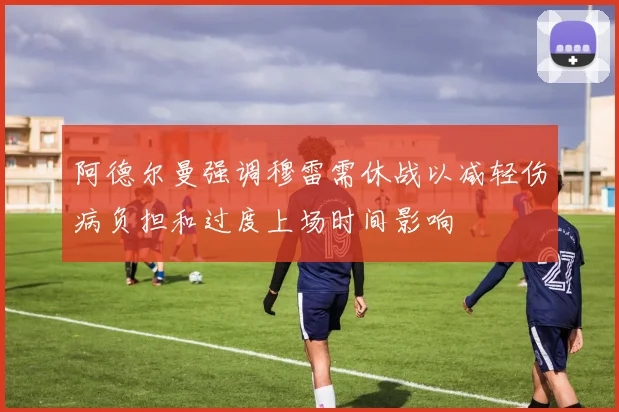 阿德尔曼强调穆雷需休战以减轻伤病负担和过度上场时间影响