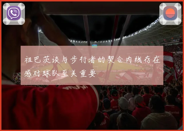 祖巴茨谈与步行者的契合内线存在感对球队至关重要