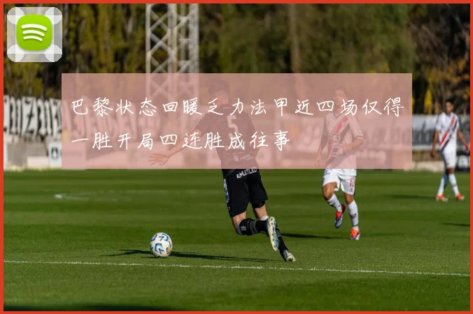 巴黎状态回暖乏力法甲近四场仅得一胜开局四连胜成往事
