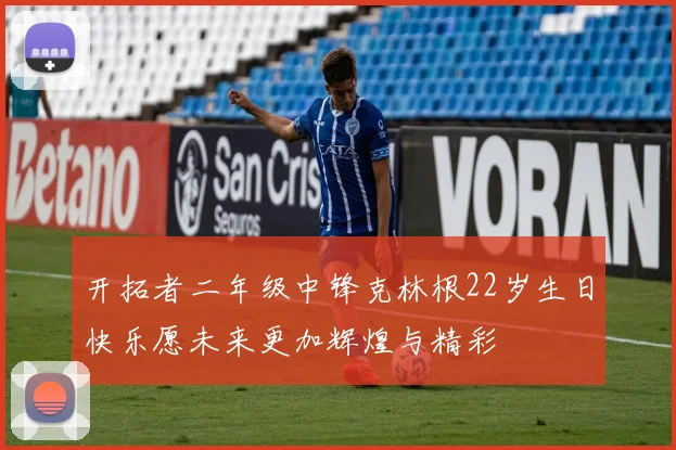 开拓者二年级中锋克林根22岁生日快乐愿未来更加辉煌与精彩